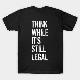 Think While Its Still Legal T-Shirt